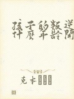 孩子的叛逆期在什么年龄开始