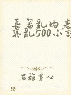 长篇乱肉老师合集乱500小说