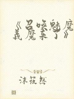 《召唤魅魔竟是义魔来了》免费观看