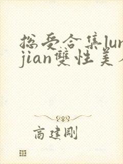 总受合集lunjian双性美人