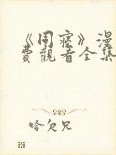 《同寝》漫画免费观看全集