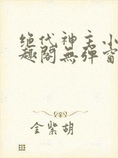 绝代神主小说笔趣阁无弹窗