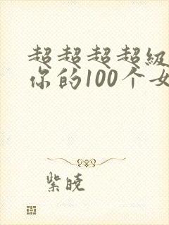 超超超超级喜欢你的100个女朋友漫画在线