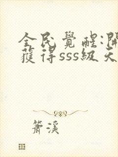 全民觉醒:开局获得sss级天赋全书下载