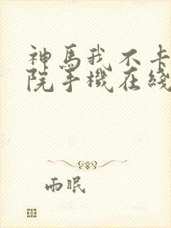 神马我不卡电影院手机在线,f