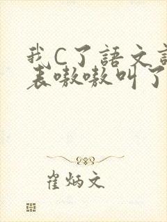 我C了语文课代表嗷嗷叫了一节课