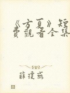 《方夏》短剧免费观看全集高清播放