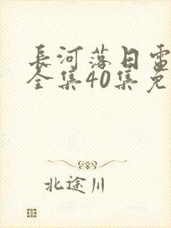 长河落日电视剧全集40集免费播放封面