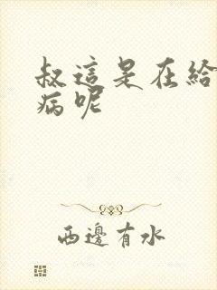 叔这是在给你治病呢