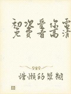 初次爱你电视剧免费看高清