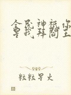 全民神祇你拜寿星我拜阎王小说免费