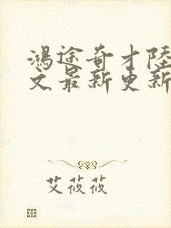 鸿途奇才陆羽全文最新更新