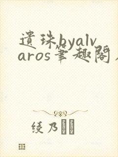 遗珠byalvaros笔趣阁在线阅读