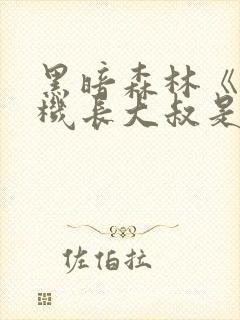 黑暗森林《隔壁机长大叔是饿狼》