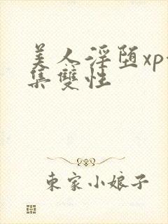 美人淫堕xp合集双性