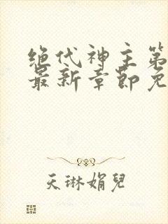 绝代神主第二部最新章节免费阅读