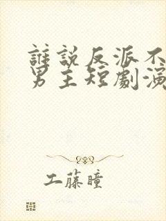 谁说反派不能当男主短剧演员表