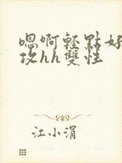 嗯啊轻点好深老攻hh双性