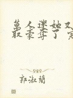 万人迷她又被强取豪夺了 完结版