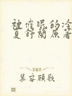 被催眠的冷艳美夏舒兰原著小说免费观看