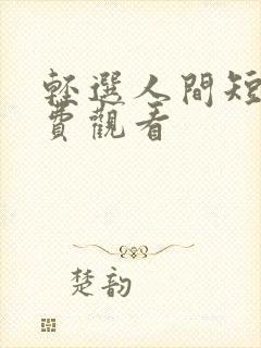 轻选人间短剧免费观看
