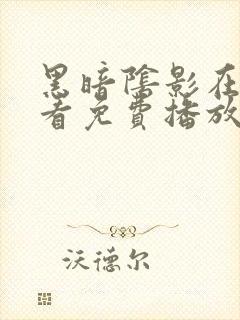 黑暗阴影在线观看免费播放高清