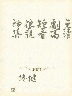 神狼短剧免费全集观看高清