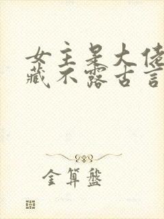 女主是大佬却深藏不露古言