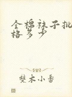 全棉袜子批发价格多少