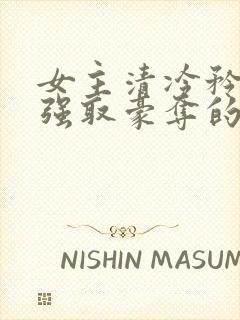 女主清冷矜贵被强取豪夺的现代言情