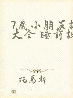 7岁小朋友故事大全 睡前故事