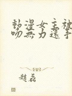 动漫女主被女主吻无力还手