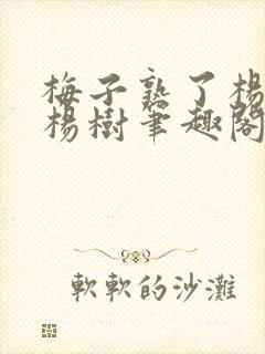 梅子熟了杨梅和杨树笔趣阁