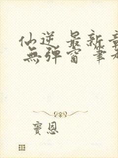 仙逆 最新章节 无弹窗 笔趣阁封面