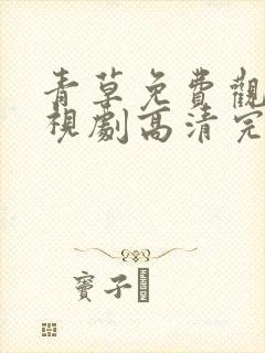 青草免费观看电视剧高清完整版