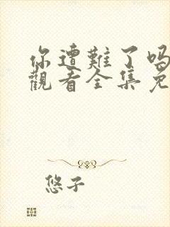 你遭难了吗在线观看全集免费播放