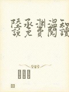 陆承渊温知予小说免费阅读最新章节