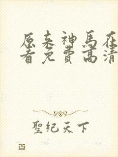 原来神马在线观看免费高清全集