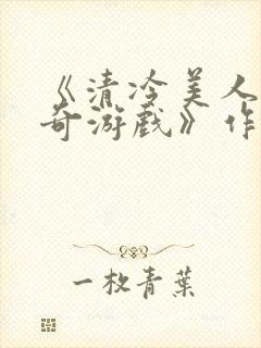 《清冷美人的神奇游戏》作者抹茶冰