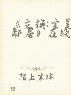 《交换:完美的邻居》在线观看