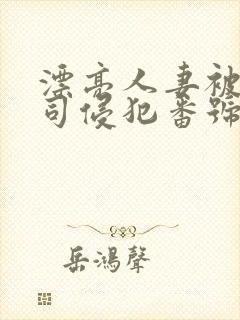 漂亮人妻被夫上司侵犯番号