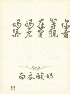 妈妈在等你47集免费观看