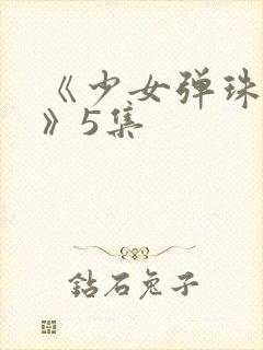 《少女弹珠汽水》5集