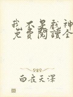 我不是戏神手机免费阅读全文