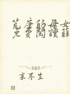 荒唐的母女小说免费阅读薛琪的小说非常看书