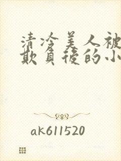 清冷美人被多人欺负后的小说免费