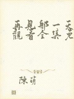 再见那一天在线观看全集免费播放