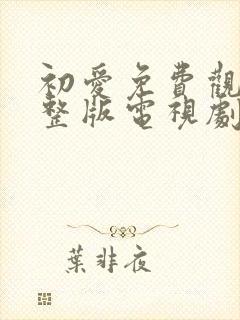 初爱免费观看完整版电视剧全集