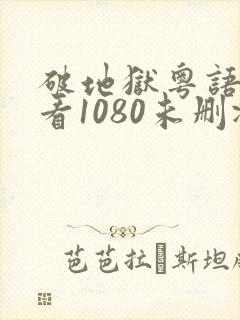 破地狱粤语在线看1080未删减