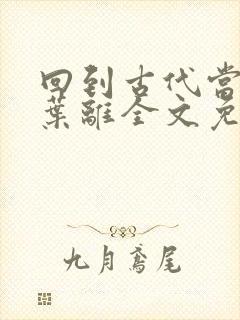 回到古代当皇帝叶离全文免费阅读